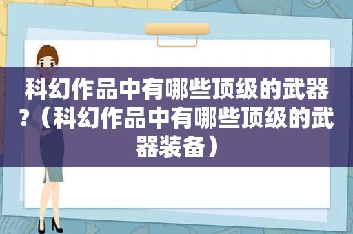 科幻作品中有哪些顶级的武器?（科幻作品中有哪些顶级的武器装备）