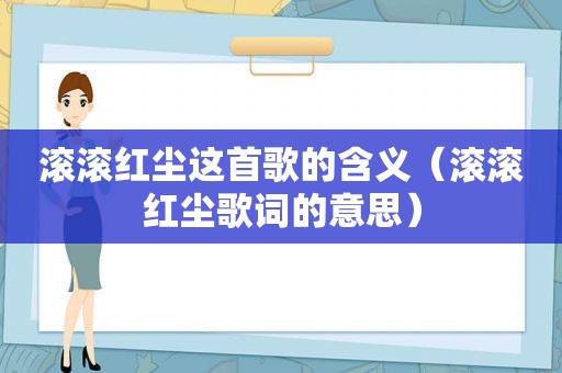 滚滚红尘这首歌的含义（滚滚红尘歌词的意思）