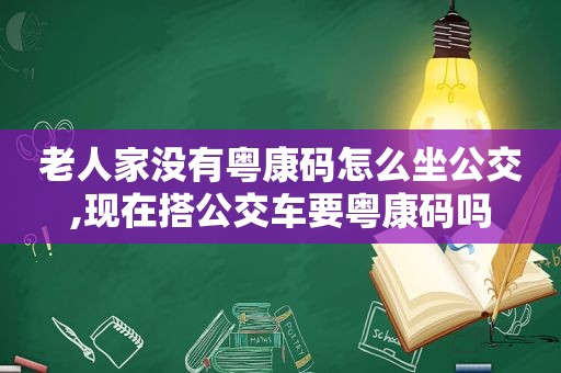 老人家没有粤康码怎么坐公交,现在搭公交车要粤康码吗