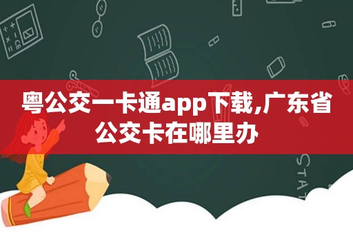 粤公交一卡通app下载,广东省公交卡在哪里办