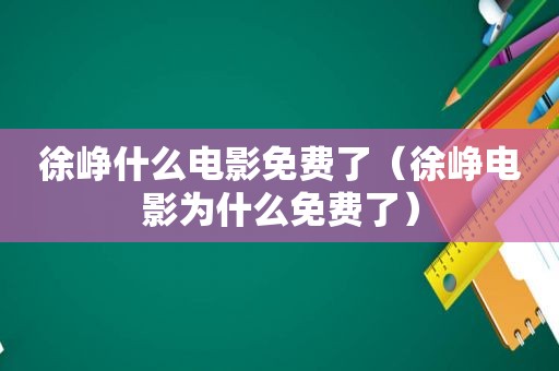 徐峥什么电影免费了（徐峥电影为什么免费了）