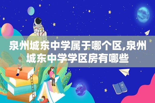 泉州城东中学属于哪个区,泉州城东中学学区房有哪些