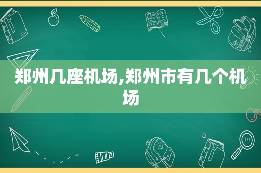 郑州几座机场,郑州市有几个机场