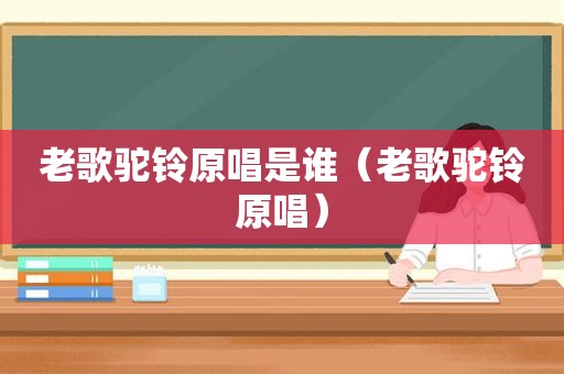 老歌驼铃原唱是谁（老歌驼铃原唱）