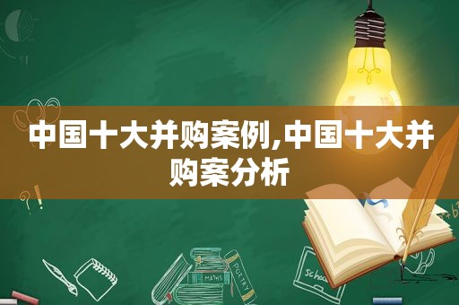 中国十大并购案例,中国十大并购案分析