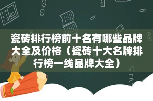 瓷砖排行榜前十名有哪些品牌大全及价格（瓷砖十大名牌排行榜一线品牌大全）