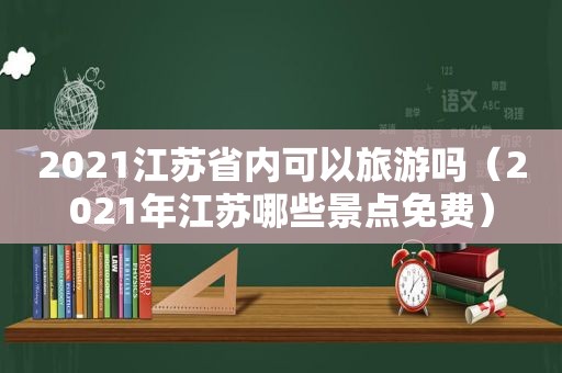 2021江苏省内可以旅游吗（2021年江苏哪些景点免费）