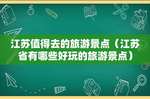 江苏值得去的旅游景点（江苏省有哪些好玩的旅游景点）