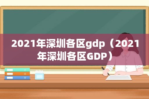 2021年深圳各区gdp（2021年深圳各区GDP）