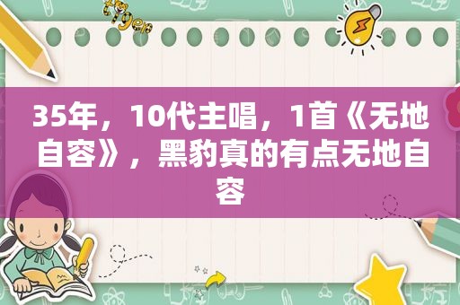 35年，10代主唱，1首《无地自容》，黑豹真的有点无地自容