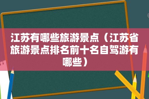 江苏有哪些旅游景点（江苏省旅游景点排名前十名自驾游有哪些）