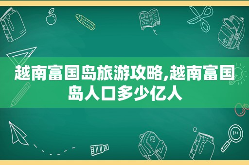 越南富国岛旅游攻略,越南富国岛人口多少亿人