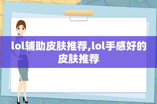 lol辅助皮肤推荐,lol手感好的皮肤推荐