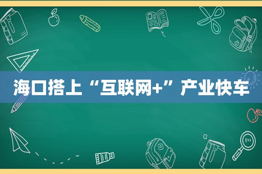 海口搭上“互联网+”产业快车