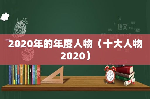 2020年的年度人物（十大人物2020）