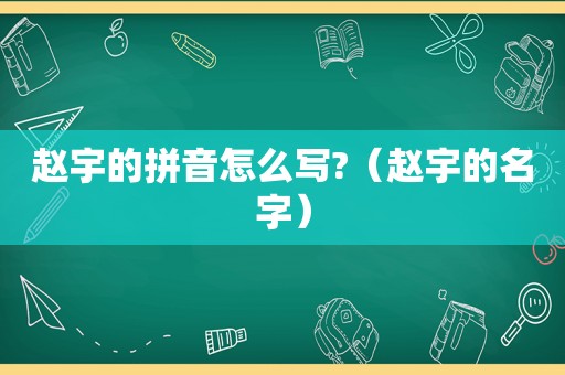 赵宇的拼音怎么写?（赵宇的名字）