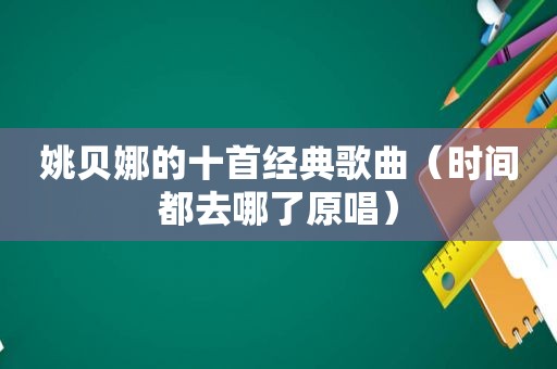 姚贝娜的十首经典歌曲（时间都去哪了原唱）