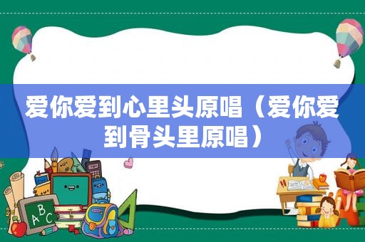 爱你爱到心里头原唱（爱你爱到骨头里原唱）