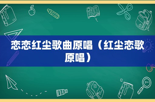 恋恋红尘歌曲原唱（红尘恋歌原唱）