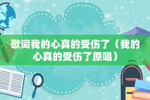 歌词我的心真的受伤了（我的心真的受伤了原唱）