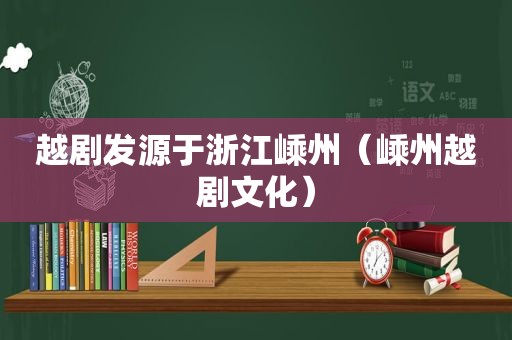 越剧发源于浙江嵊州（嵊州越剧文化）