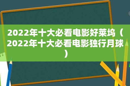 2022年十大必看电影好莱坞（2022年十大必看电影独行月球）