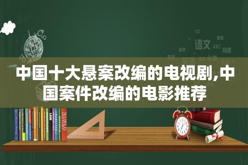 中国十大悬案改编的电视剧,中国案件改编的电影推荐