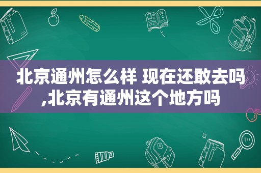 北京通州怎么样 现在还敢去吗,北京有通州这个地方吗