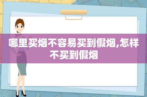 哪里买烟不容易买到假烟,怎样不买到假烟