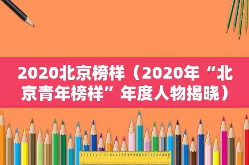 2020北京榜样（2020年“北京青年榜样”年度人物揭晓）