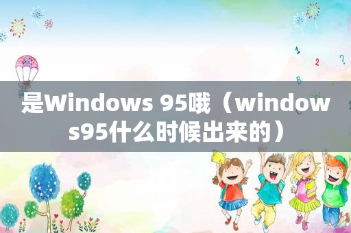 是Windows 95哦（windows95什么时候出来的）