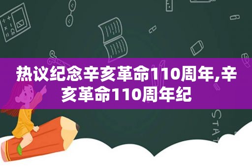 热议纪念辛亥革命110周年,辛亥革命110周年纪