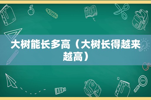 大树能长多高（大树长得越来越高）