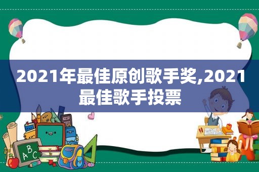 2021年最佳原创歌手奖,2021最佳歌手投票