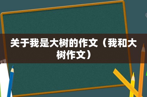 关于我是大树的作文（我和大树作文）