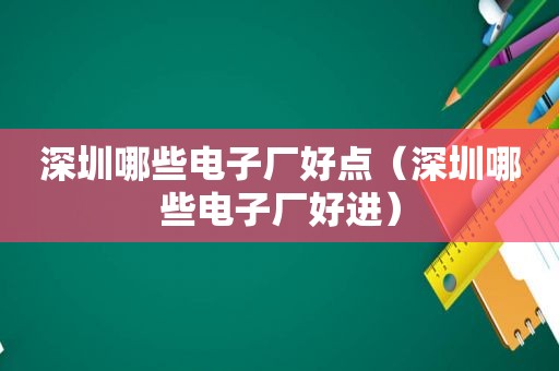 深圳哪些电子厂好点（深圳哪些电子厂好进）