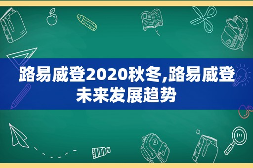 路易威登2020秋冬,路易威登未来发展趋势