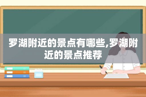 罗湖附近的景点有哪些,罗湖附近的景点推荐