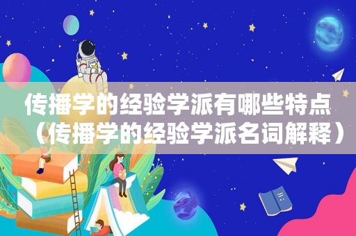 传播学的经验学派有哪些特点（传播学的经验学派名词解释）