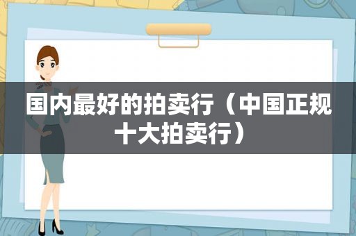 国内最好的拍卖行（中国正规十大拍卖行）