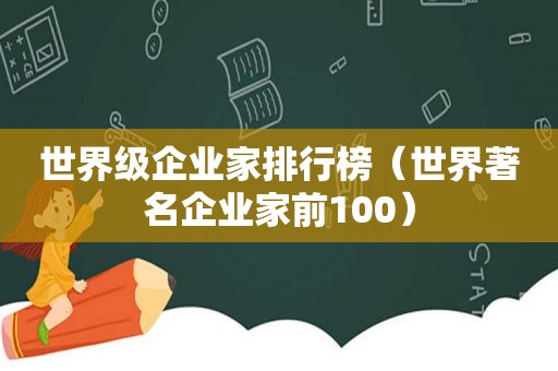 世界级企业家排行榜（世界著名企业家前100）