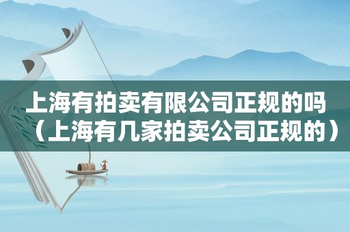 上海有拍卖有限公司正规的吗（上海有几家拍卖公司正规的）