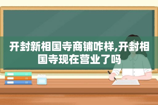 开封新相国寺商铺咋样,开封相国寺现在营业了吗