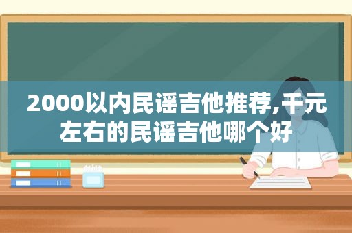 2000以内民谣吉他推荐,千元左右的民谣吉他哪个好