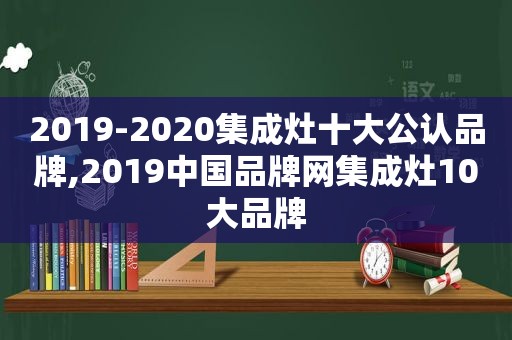 2019-2020集成灶十大公认品牌,2019中国品牌网集成灶10大品牌