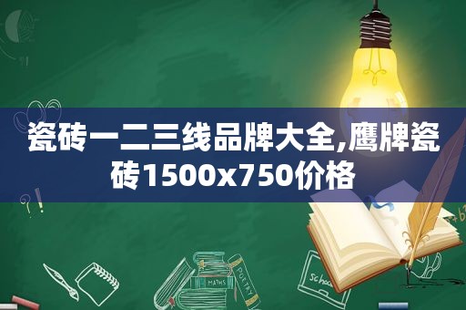 瓷砖一二三线品牌大全,鹰牌瓷砖1500x750价格