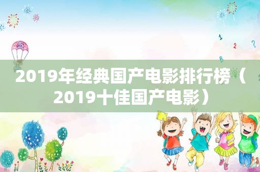 2019年经典国产电影排行榜（2019十佳国产电影）