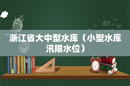 浙江省大中型水库（小型水库汛限水位）