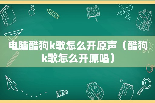 电脑酷狗k歌怎么开原声（酷狗k歌怎么开原唱）