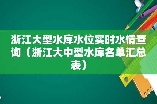 浙江大型水库水位实时水情查询（浙江大中型水库名单汇总表）